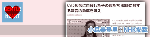 小森美登里：NHK掲載「いじめ苦に自殺した子の親たち 教師に対する教育の徹底を訴え」